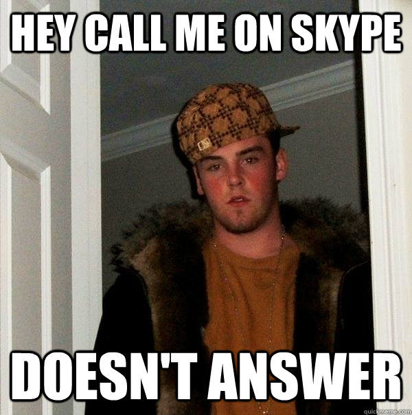 Hey call me on skype Doesn't answer  Scumbag Steve