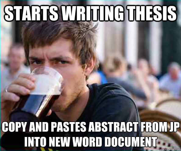 Starts writing thesis Copy and pastes abstract from JP into new word document - Starts writing thesis Copy and pastes abstract from JP into new word document  Lazy College Senior