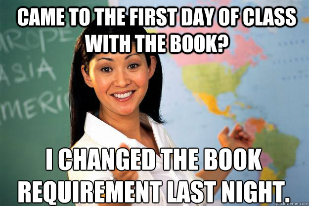 Came to the first day of class with the book? I changed the book requirement last night.   Unhelpful High School Teacher