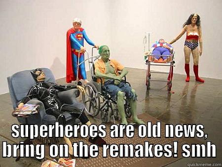 out with the old and in with the old  -  SUPERHEROES ARE OLD NEWS, BRING ON THE REMAKES! SMH Misc