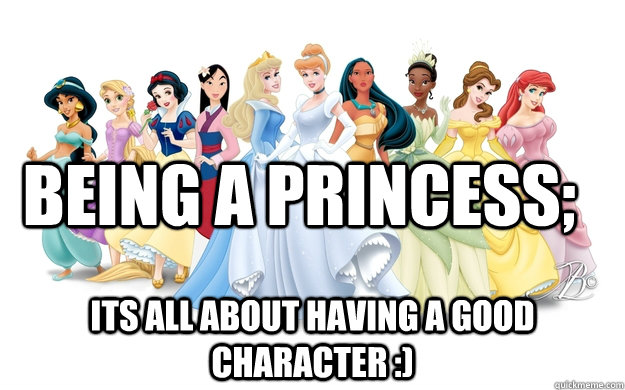 Being a princess; Its all about having a good character :)  disney princesses