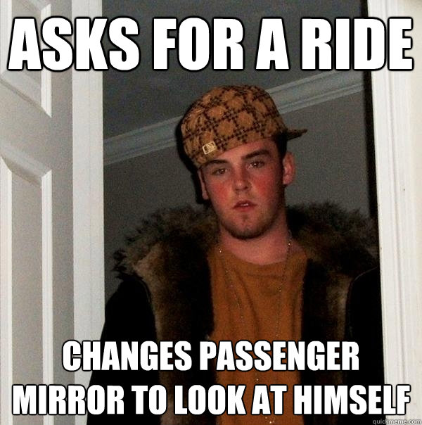 Asks for a ride  changes passenger mirror to look at himself   Scumbag Steve