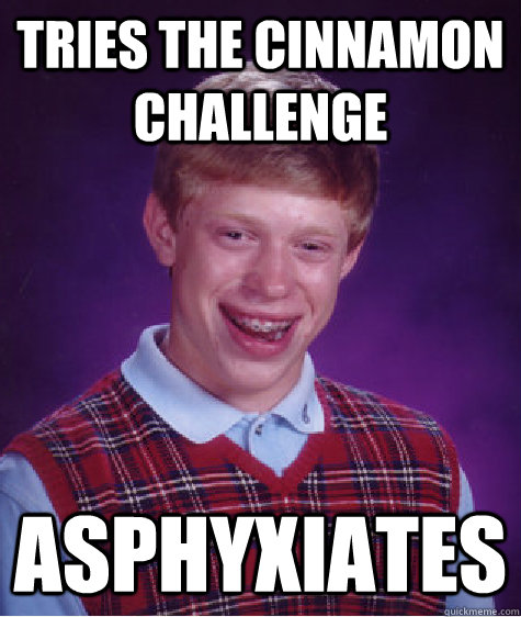 tries the cinnamon challenge asphyxiates  - tries the cinnamon challenge asphyxiates   Bad Luck Brian