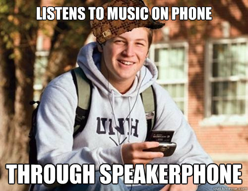 Listens to music on phone Through speakerphone  College Freshman