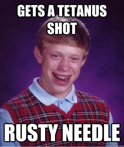 Gets a tetanus shot rusty needle  Bad Luck Brian