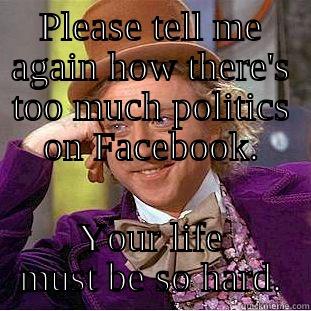 PLEASE TELL ME AGAIN HOW THERE'S TOO MUCH POLITICS ON FACEBOOK. YOUR LIFE MUST BE SO HARD. Condescending Wonka