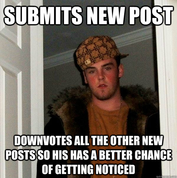 Submits new post downvotes all the other new posts so his has a better chance of getting noticed  Scumbag Steve