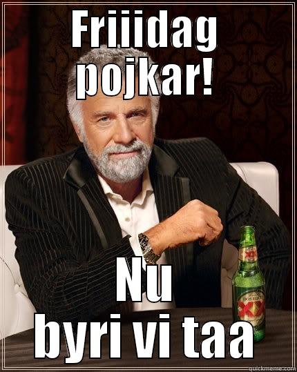 FRIIIDAG POJKAR! NU BYRI VI TAA The Most Interesting Man In The World