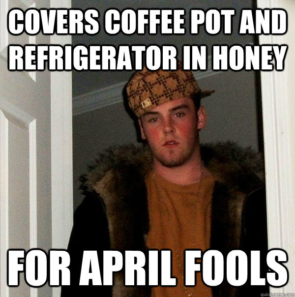 covers coffee pot and refrigerator in honey For april fools  Scumbag Steve