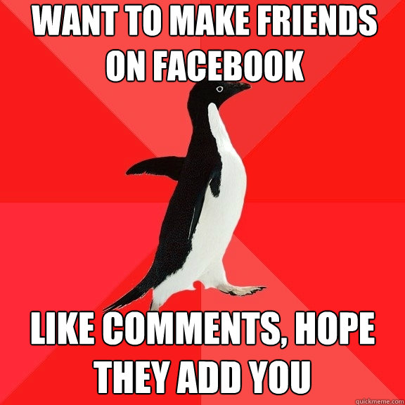 Want to make friends on facebook Like comments, hope they add you  Socially Awesome Penguin