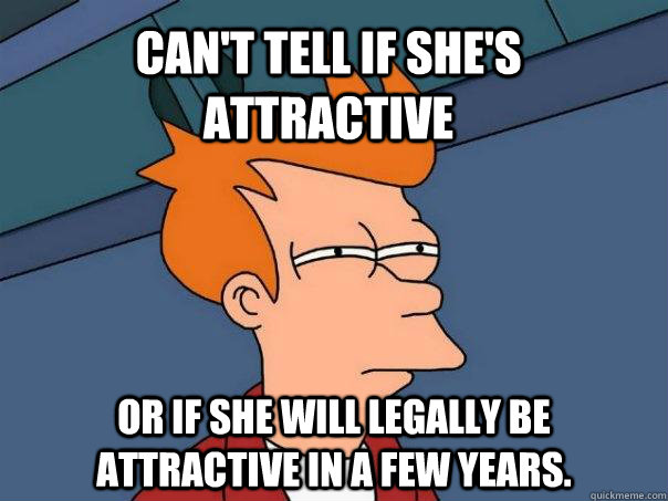 Can't tell if she's attractive  or if she will legally be attractive in a few years.  Futurama Fry