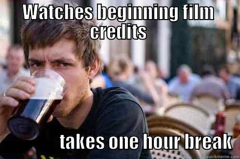 Film School Homework Problems - WATCHES BEGINNING FILM CREDITS                   TAKES ONE HOUR BREAK  Lazy College Senior