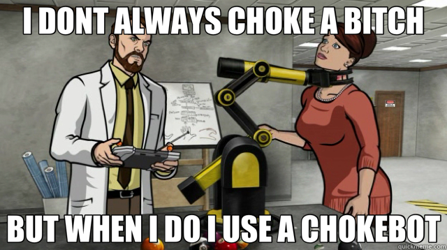 I DONT ALWAYS CHOKE A BITCH BUT WHEN I DO I USE A CHOKEBOT - I DONT ALWAYS CHOKE A BITCH BUT WHEN I DO I USE A CHOKEBOT  chokebot