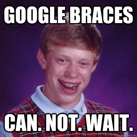 Google Braces Can. Not. Wait.  Bad Luck Brian