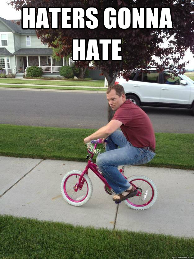 Haters gonna hate   Mischevious Bike Guy