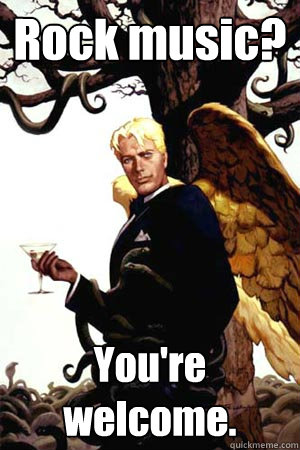 Rock music? You're welcome.  Good Guy Lucifer