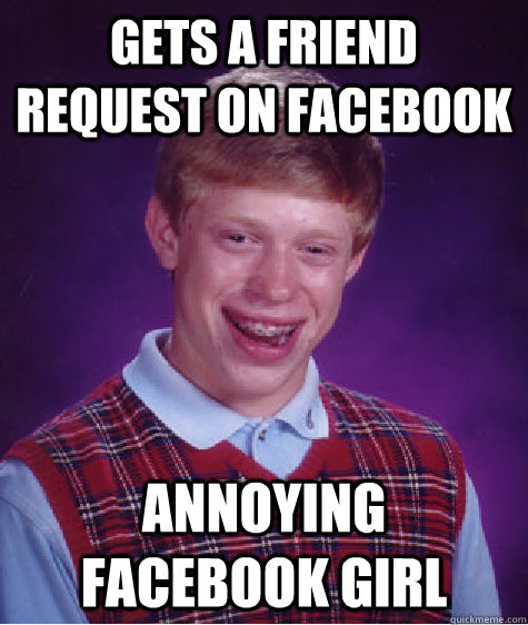 gets a friend request on facebook annoying facebook girl  Bad Luck Brian