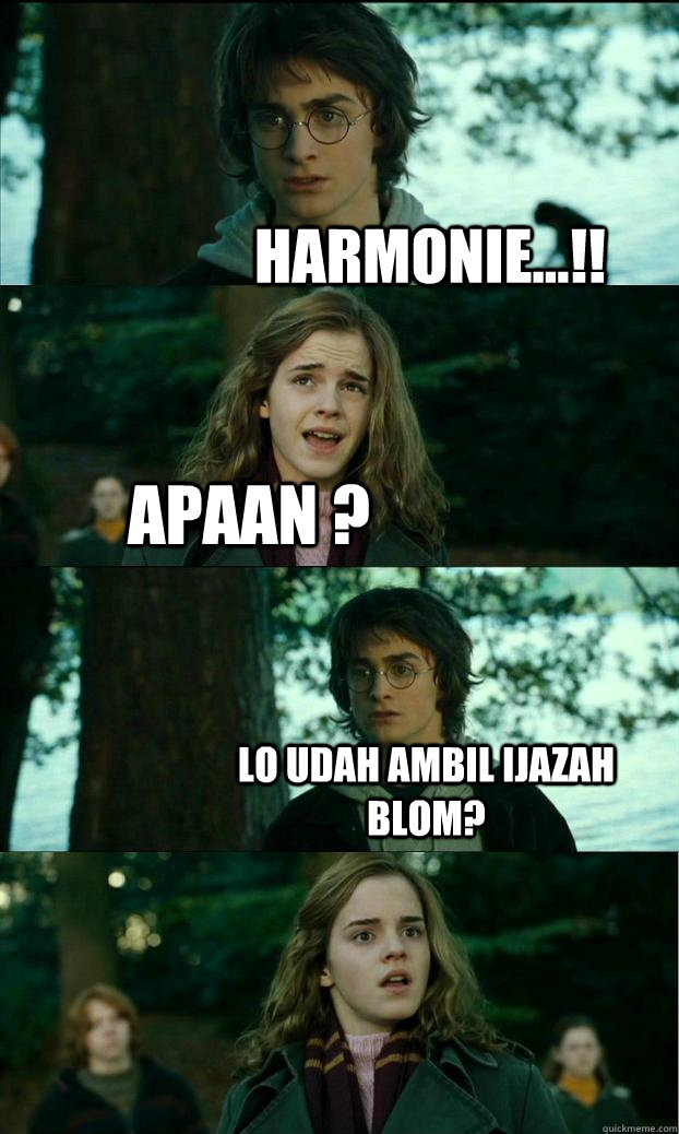 Harmonie...!! apaan ? lo udah ambil ijazah blom?  Horny Harry