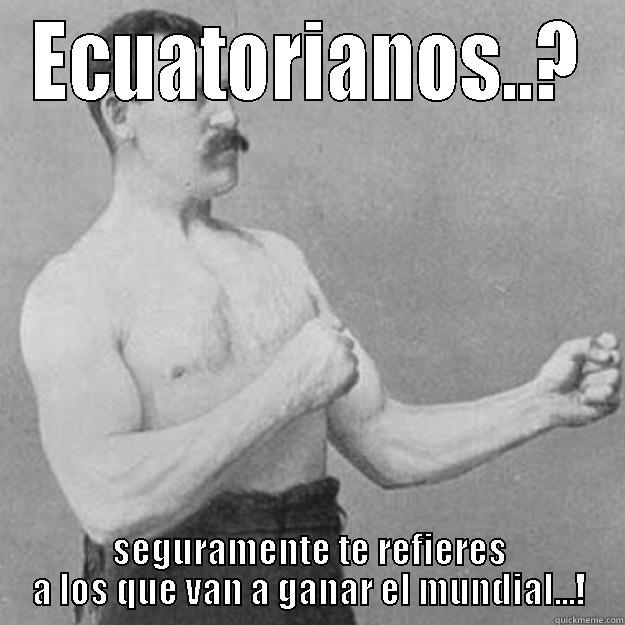 ECUATORIANOS..? SEGURAMENTE TE REFIERES A LOS QUE VAN A GANAR EL MUNDIAL...! overly manly man