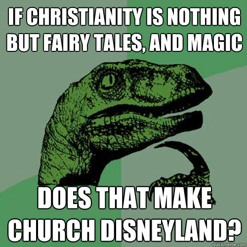 If christianity is nothing but fairy tales, and magic Does that make church Disneyland?  Philosoraptor