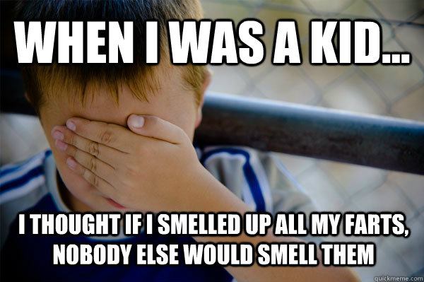 WHEN I WAS A KID... I thought if I smelled up all my farts, nobody else would smell them  Confession kid