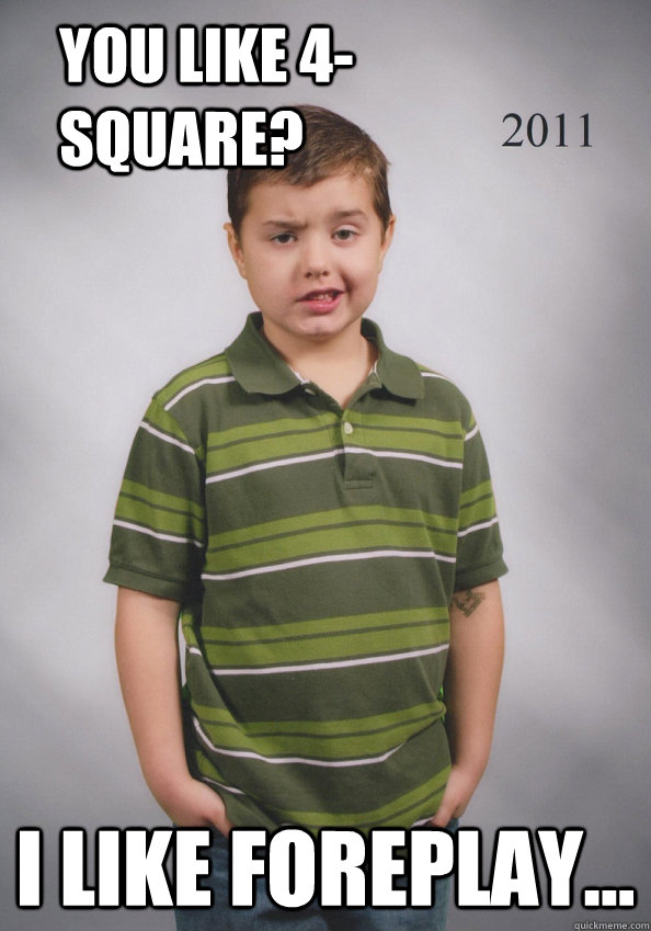 You like 4-square? I like foreplay...  Suave Six-Year-Old