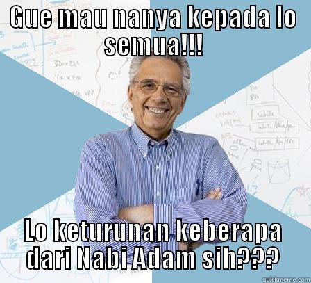 GUE MAU NANYA KEPADA LO SEMUA!!! LO KETURUNAN KEBERAPA DARI NABI ADAM SIH??? Engineering Professor