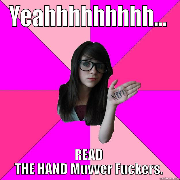 YEAHHHHHHHHH... READ THE HAND MUVVER FUCKERS. Idiot Nerd Girl