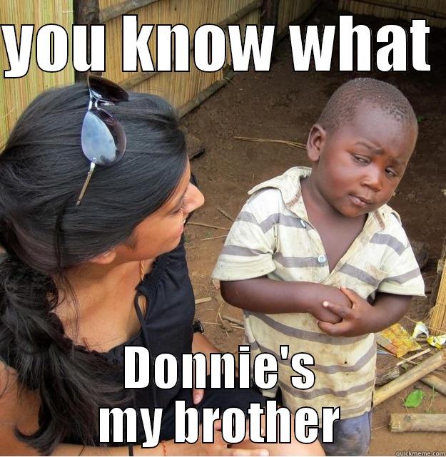 YOU KNOW WHAT  DONNIE'S MY BROTHER Skeptical Third World Kid