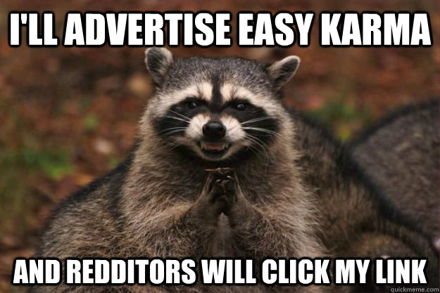 I'll advertise easy karma and redditors will click my link  Evil Plotting Raccoon