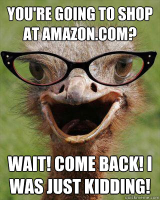 You're going to shop at Amazon.com? Wait! Come back! I was just kidding!  Judgmental Bookseller Ostrich