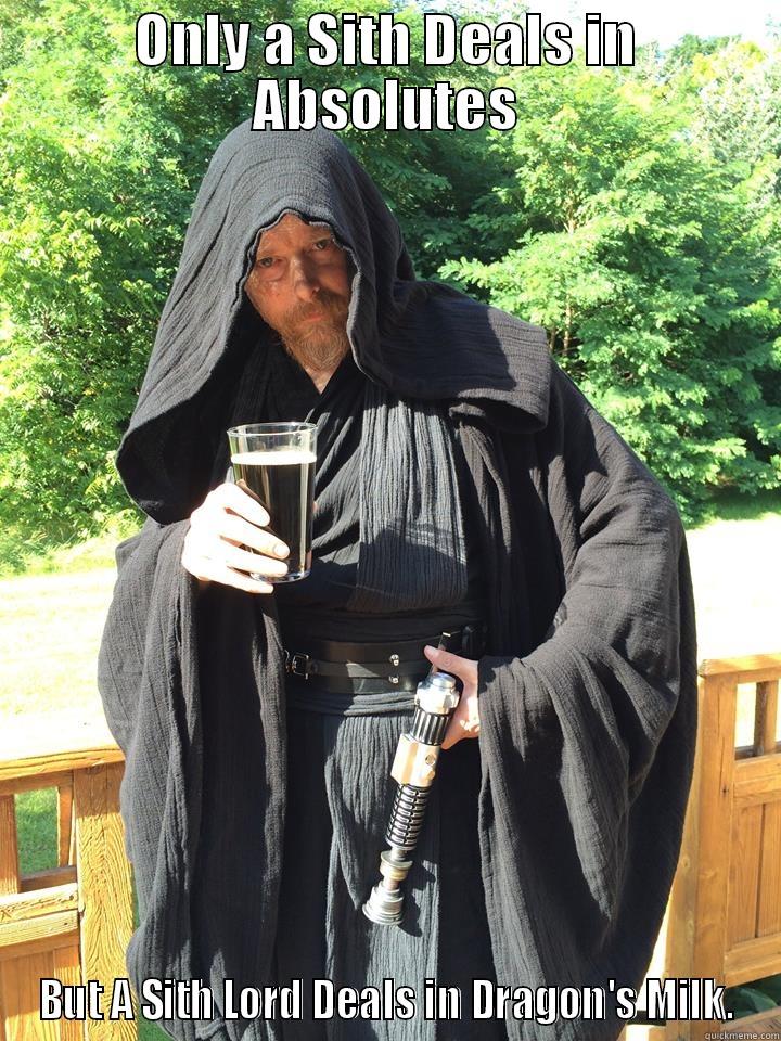 lmmfao ha ha  - ONLY A SITH DEALS IN ABSOLUTES BUT A SITH LORD DEALS IN DRAGON'S MILK. Misc