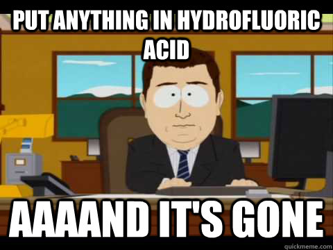 Put anything in hydrofluoric acid Aaaand it's gone  