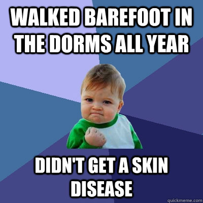 Walked barefoot in the dorms all year didn't get a skin disease - Walked barefoot in the dorms all year didn't get a skin disease  Success Kid