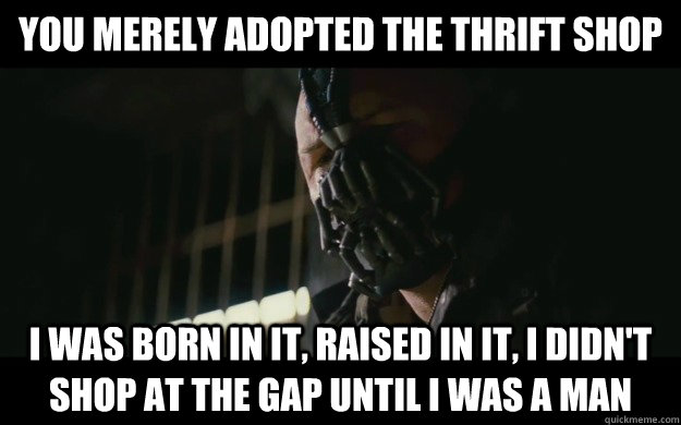 You Merely adopted the thrift shop  I was born in it, raised in it, I didn't shop at the gap until i was a man - You Merely adopted the thrift shop  I was born in it, raised in it, I didn't shop at the gap until i was a man  Badass Bane