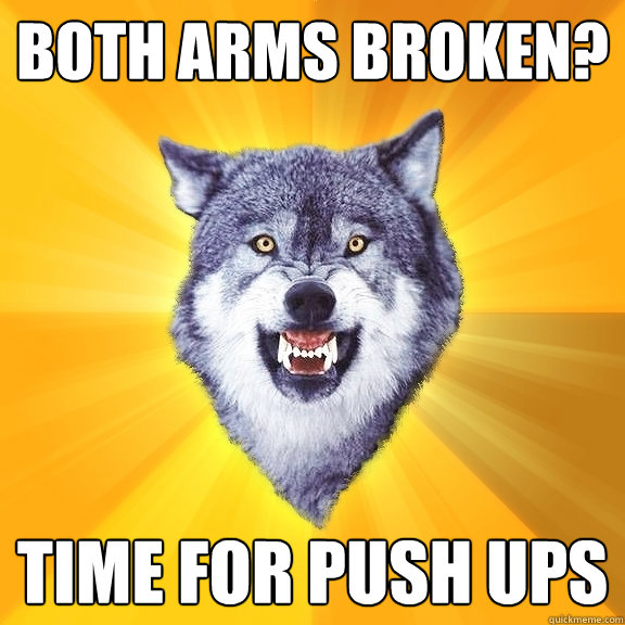 both arms broken? time for push ups  Courage Wolf