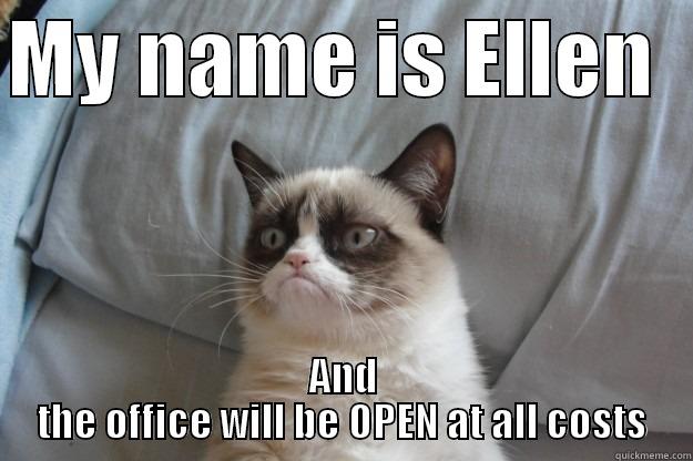 MY NAME IS ELLEN   AND THE OFFICE WILL BE OPEN AT ALL COSTS Grumpy Cat