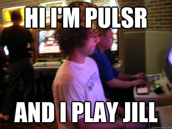 Hi I'm Pulsr and I play Jill - Hi I'm Pulsr and I play Jill  Scumbag Fighting Game Player