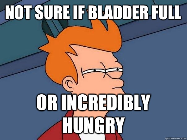 Not sure if bladder full Or incredibly hungry  Futurama Fry