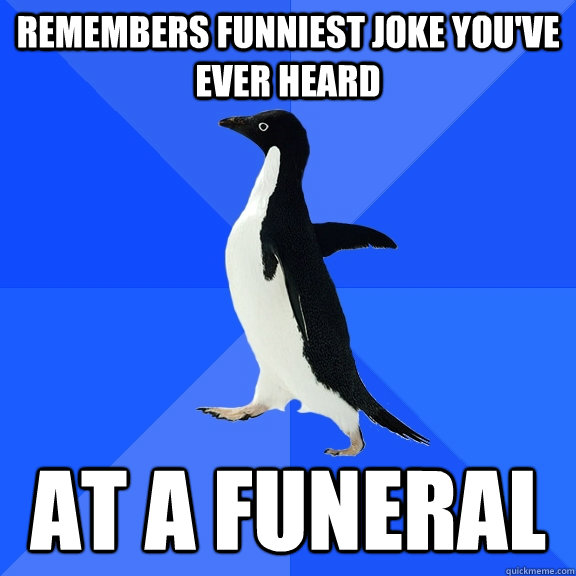 Remembers funniest joke you've ever heard at a funeral  Socially Awkward Penguin