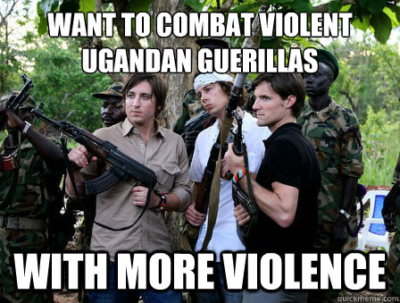 Want to combat Violent ugandan guerillas with more violence  