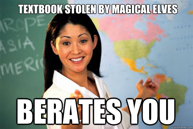 TEXTBOOK STOLEN BY MAGICAL ELVES BERATES YOU  Unhelpful High School Teacher