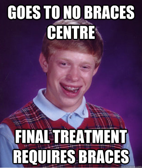 Goes to no braces centre Final treatment requires braces - Goes to no braces centre Final treatment requires braces  Bad Luck Brian