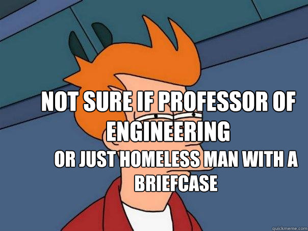 Not sure if professor of engineering Or just homeless man with a briefcase - Not sure if professor of engineering Or just homeless man with a briefcase  Futurama Fry