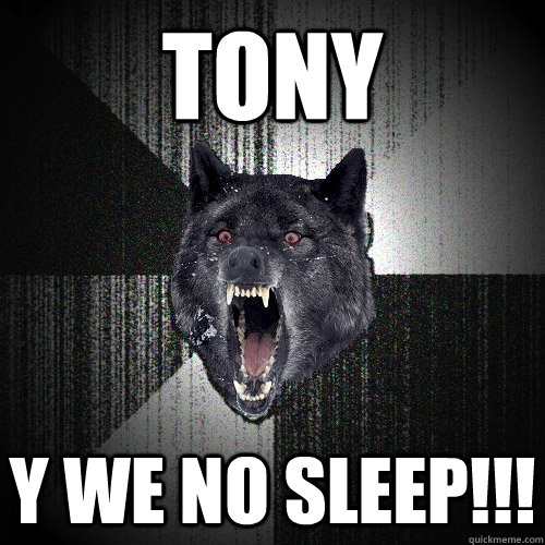 tony y we no sleep!!!  Insanity Wolf