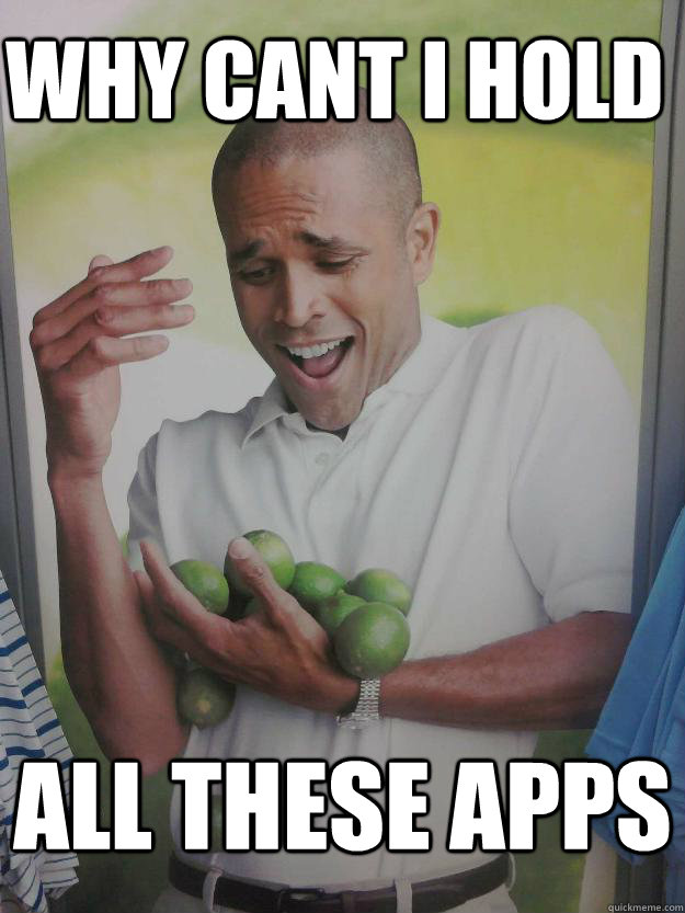 Why cant I hold all these apps  Why Cant I Hold All These Limes Guy