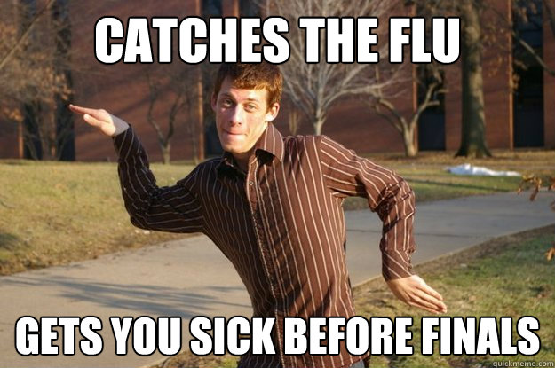 Catches the flu Gets you sick before finals - Catches the flu Gets you sick before finals  Annoying college roomate