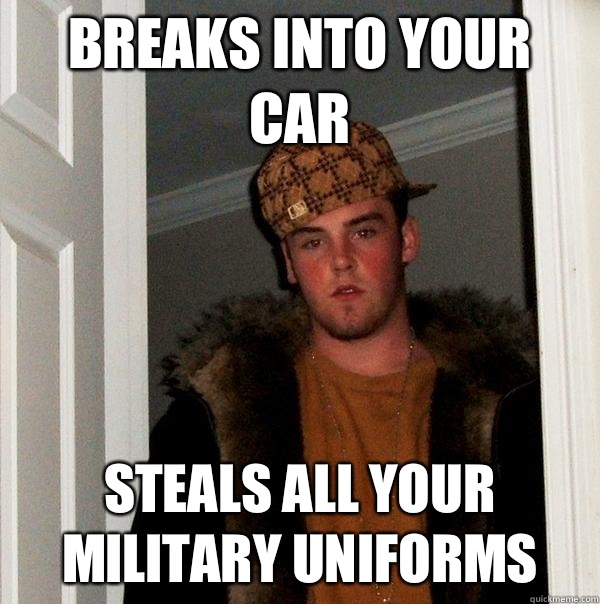 Breaks into your car Steals all your military uniforms   Scumbag Steve