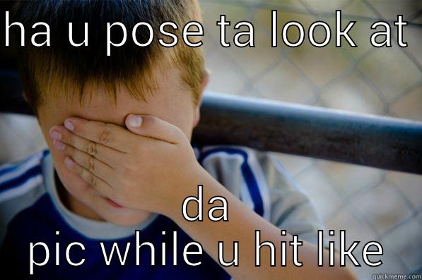 HA U POSE TA LOOK AT  DA PIC WHILE U HIT LIKE Confession kid