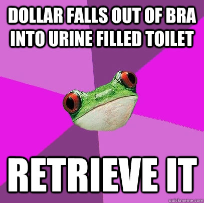 dollar falls out of bra into urine filled toilet retrieve it  Foul Bachelorette Frog